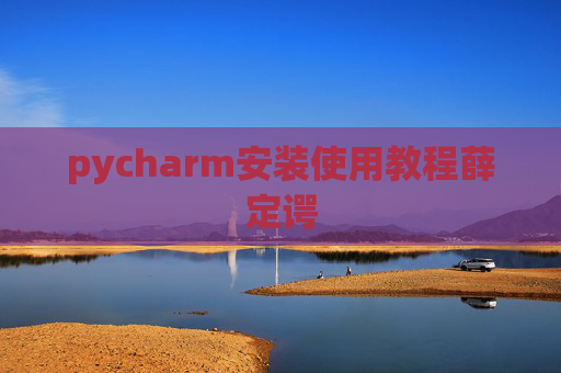 pycharm安装使用教程薛定谔 pycharm安装使用教程薛定谔